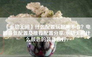 《永劫无间》什么配置玩起来不卡？电脑最低配置及推荐配置分享(永劫无间什么颜色的装备最好)