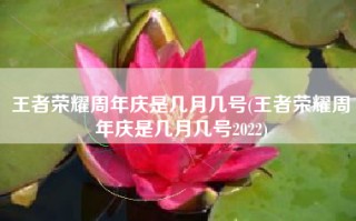 王者荣耀周年庆是几月几号(王者荣耀周年庆是几月几号2022)