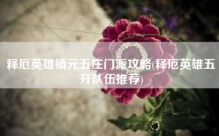 释厄英雄镇元五庄门派攻略(释厄英雄五开队伍推荐)