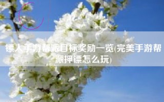 镖人手游帮派目标奖励一览(完美手游帮派押镖怎么玩)