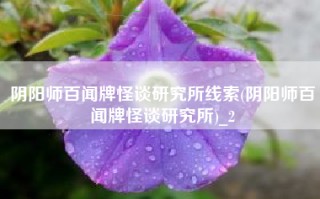 阴阳师百闻牌怪谈研究所线索(阴阳师百闻牌怪谈研究所)_2