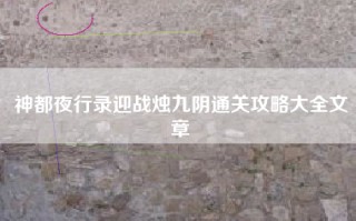 神都夜行录迎战烛九阴通关攻略大全文章