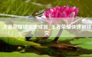 王者荣耀铭文生成器_王者荣耀快速刷铭文