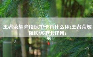 王者荣耀降段保护卡有什么用(王者荣耀降段保护卡作用)