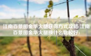 江南百景图金华火腿获得方式攻略(江南百景图金华火腿换什么比较好)