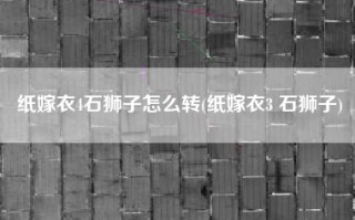 纸嫁衣4石狮子怎么转(纸嫁衣3 石狮子)
