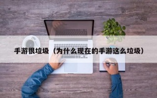 手游很垃圾（为什么现在的手游这么垃圾）