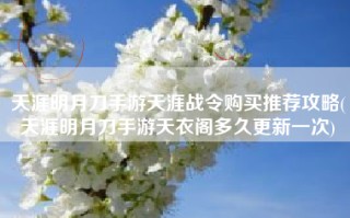 天涯明月刀手游天涯战令购买推荐攻略(天涯明月刀手游天衣阁多久更新一次)