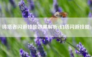 铸塔者闪避技能效果解析(幻塔闪避技能)