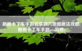 跑跑卡丁车手游岩浆洞穴地图跑法攻略(跑跑卡丁车手游pro驾照)