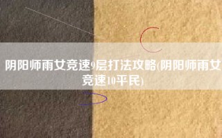 阴阳师雨女竞速9层打法攻略(阴阳师雨女竞速10平民)