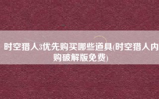 时空猎人3优先购买哪些道具(时空猎人内购破解版免费)