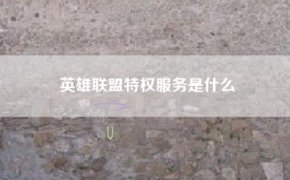 英雄联盟特权服务是什么