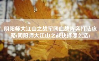 阴阳师大江山之战军团血战阵容打法攻略(阴阳师大江山之战抉择怎么选)