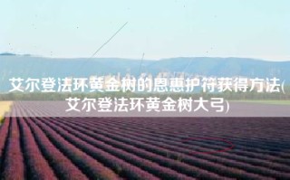 艾尔登法环黄金树的恩惠护符获得方法(艾尔登法环黄金树大弓)