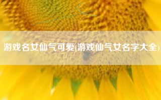 游戏名女仙气可爱(游戏仙气女名字大全)