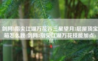 剑网3指尖江湖万花谷三星望月3层屋顶宝箱怎么跳(剑网3指尖江湖万花技能加点)