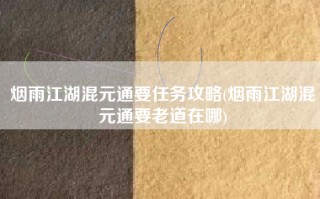 烟雨江湖混元通要任务攻略(烟雨江湖混元通要老道在哪)