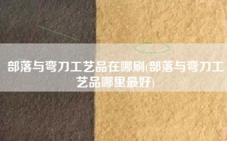 部落与弯刀工艺品在哪刷(部落与弯刀工艺品哪里最好)