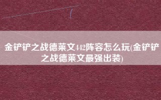 金铲铲之战德莱文442阵容怎么玩(金铲铲之战德莱文最强出装)
