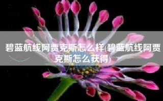 碧蓝航线阿贾克斯怎么样(碧蓝航线阿贾克斯怎么获得)