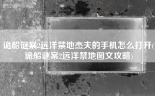 诡船谜案2远洋禁地杰夫的手机怎么打开(诡船谜案2远洋禁地图文攻略)