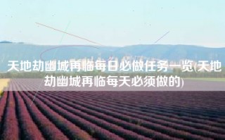 天地劫幽城再临每日必做任务一览(天地劫幽城再临每天必须做的)