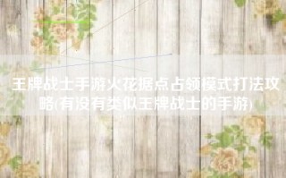 王牌战士手游火花据点占领模式打法攻略(有没有类似王牌战士的手游)
