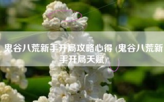 鬼谷八荒新手开局攻略心得 (鬼谷八荒新手开局天赋)