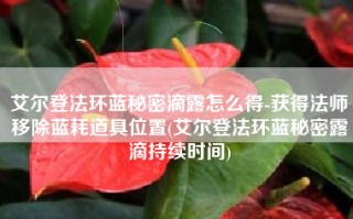 艾尔登法环蓝秘密滴露怎么得-获得法师移除蓝耗道具位置(艾尔登法环蓝秘密露滴持续时间)