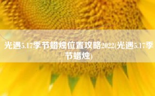 光遇5.17季节蜡烛位置攻略2022(光遇5.17季节蜡烛)