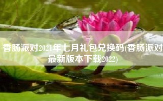 香肠派对2021年七月礼包兑换码(香肠派对最新版本下载2022)
