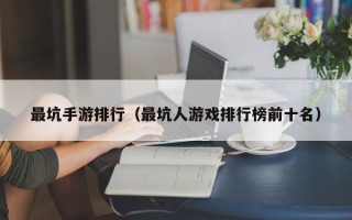 最坑手游排行（最坑人游戏排行榜前十名）