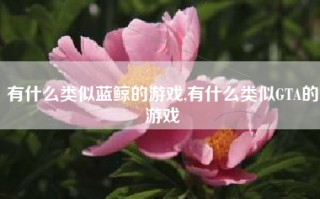 有什么类似蓝鲸的游戏,有什么类似GTA的游戏