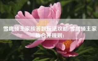 雪鹰领主家族答题玩法攻略(雪鹰领主家族合并规则)