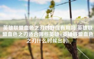 英雄联盟血色之刃对野怪有用吗(英雄联盟血色之刃适合哪些英雄)(英雄联盟血色之刃什么时候出的)