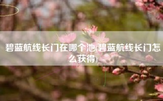 碧蓝航线长门在哪个池(碧蓝航线长门怎么获得)