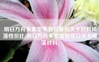 明日方舟多索雷斯假日复刻关卡材料掉落性价比(明日方舟多索雷斯假日关卡掉落材料)