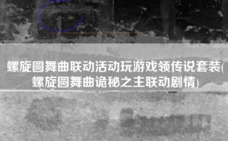 螺旋圆舞曲联动活动玩游戏领传说套装(螺旋圆舞曲诡秘之主联动剧情)