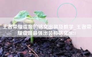 王者荣耀虞姬的铭文出装及教学_王者荣耀虞姬最强出装和铭文2021