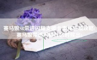 赛马娘SR荣进闪耀支援卡事件选项攻略(赛马娘荣进闪耀什么时候出)