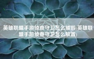 英雄联盟手游侦查守卫怎么摧毁(英雄联盟手游侦查守卫怎么放置)