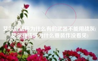 艾尔登法环为什么有的武器不能用战灰(艾尔登法环为什么要装作没看见)