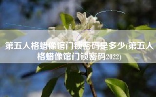 第五人格蜡像馆门锁密码是多少(第五人格蜡像馆门锁密码2022)