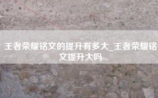 王者荣耀铭文的提升有多大_王者荣耀铭文提升大吗