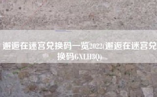 邂逅在迷宫兑换码一览2022(邂逅在迷宫兑换码GXLH3Q)