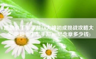 跑跑卡丁车手游4.6大神初成挑战攻略大全(跑跑卡丁车手游400纪念章多少钱)