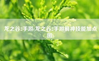 龙之谷2手游(龙之谷2手游箭神技能加点图)