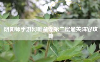 阴阳师手游河畔童谣第三层通关阵容攻略