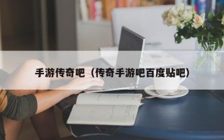 手游传奇吧（传奇手游吧百度贴吧）